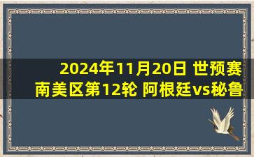 2024年11月20日 世预赛南美区第12轮 阿根廷vs秘鲁 全场录像